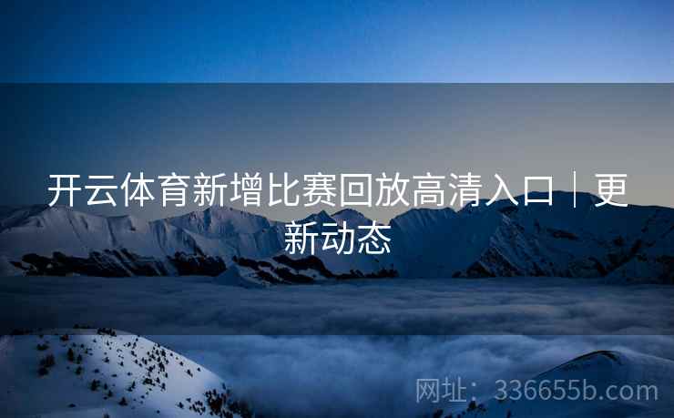 开云体育新增比赛回放高清入口｜更新动态