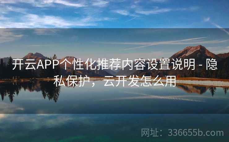 开云APP个性化推荐内容设置说明 - 隐私保护，云开发怎么用