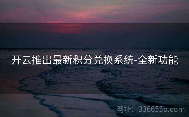 开云推出最新积分兑换系统-全新功能