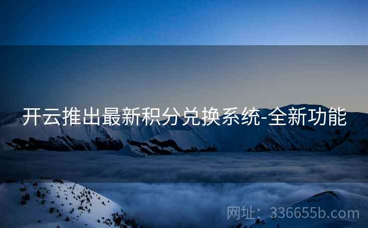 开云推出最新积分兑换系统-全新功能