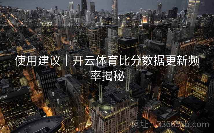 使用建议｜开云体育比分数据更新频率揭秘