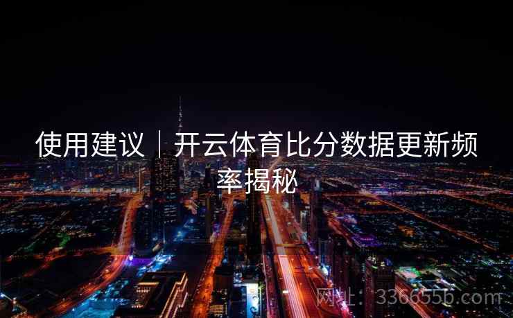 使用建议｜开云体育比分数据更新频率揭秘