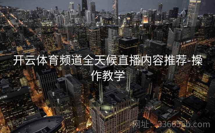 开云体育频道全天候直播内容推荐-操作教学