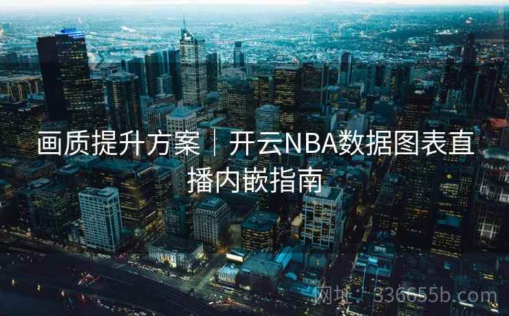 画质提升方案｜开云NBA数据图表直播内嵌指南