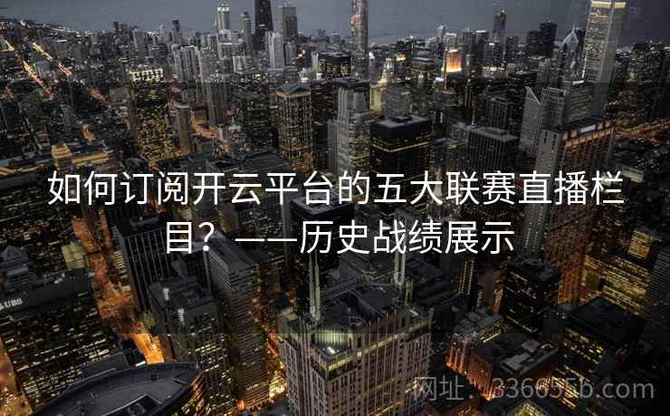 如何订阅开云平台的五大联赛直播栏目？——历史战绩展示