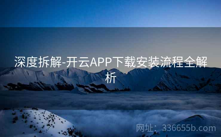 深度拆解-开云APP下载安装流程全解析