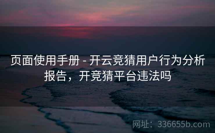 页面使用手册 - 开云竞猜用户行为分析报告，开竞猜平台违法吗