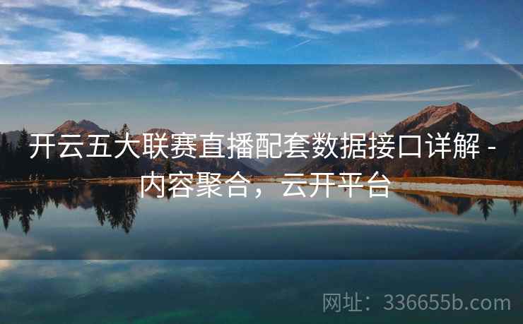 开云五大联赛直播配套数据接口详解 - 内容聚合，云开平台