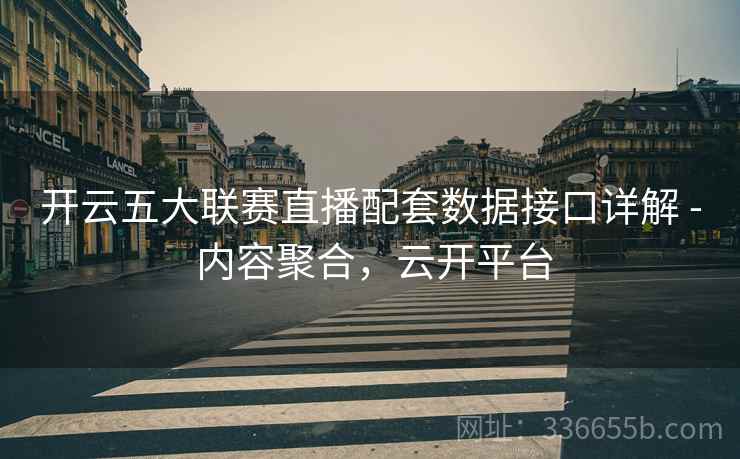 开云五大联赛直播配套数据接口详解 - 内容聚合，云开平台