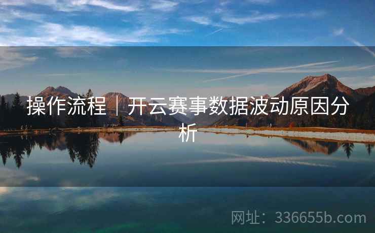 操作流程｜开云赛事数据波动原因分析