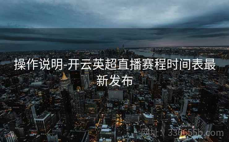 操作说明-开云英超直播赛程时间表最新发布