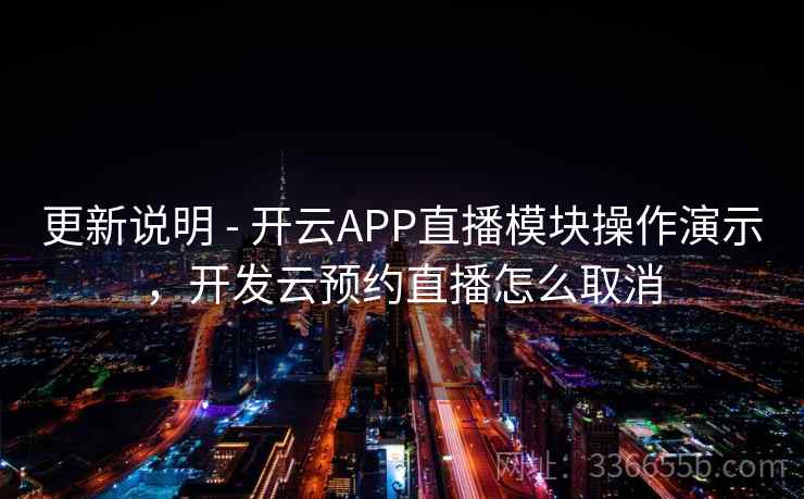 更新说明 - 开云APP直播模块操作演示，开发云预约直播怎么取消