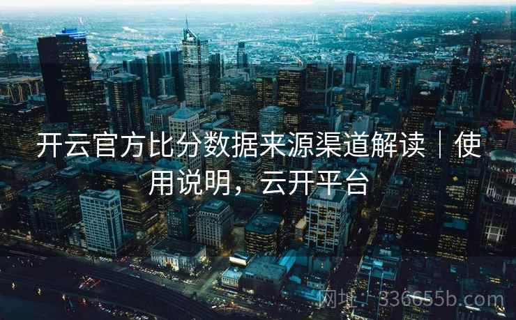 开云官方比分数据来源渠道解读｜使用说明，云开平台