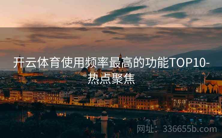 开云体育使用频率最高的功能TOP10-热点聚焦