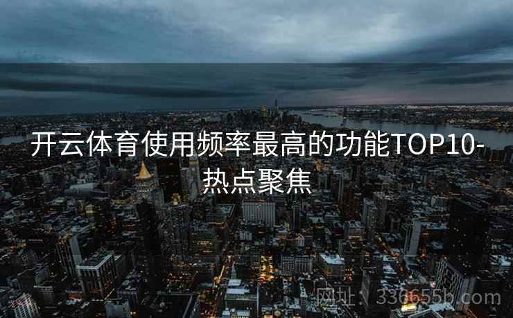 开云体育使用频率最高的功能TOP10-热点聚焦