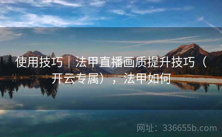 使用技巧｜法甲直播画质提升技巧（开云专属），法甲如何